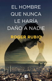 EL HOMBRE QUE NUNCA LE HARÍA DAÑO A NADIE, Roger Rubio - EDICIONES B