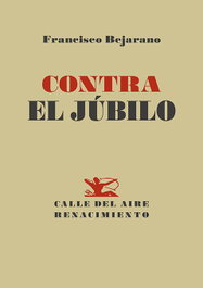 Renacimiento Editorial Contra el júbilo, Francisco Bejarano - Renacimiento Editorial