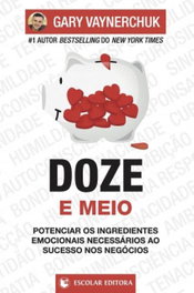 ESCOLAR EDITORA, Doze e meio: potenciar os ingredientes emocionais - Gary Vaynerchuk