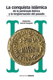 La conquista islámica de la península ibérica y la tergiversación del pasado, Alejandro García Sanjuán - MARCIAL PONS