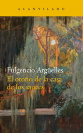 El otoño de la casa de los sauces, Fulgencio Argüelles - Acantilado Editorial