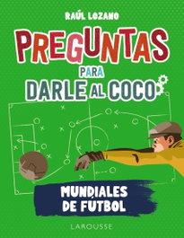 LAROUSSE Preguntas para darle al coco. Mundiales de fútbol, Raúl Lozano Sánchez - LAROUSSE