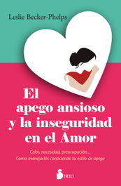 El apego ansioso y la inseguridad en el amor, Dra. Leslie Becker-Phelps - SIRIO EDITORIAL