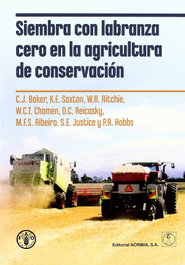 SIEMBRA CON LABRANZA CERO EN LA AGRICULTURA DE CONSERVACIÓN, Baker (Fao) - ACRIBIA