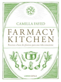 Farmacy Kitchen: Recetas base plantas vida consciente, Camilla Fayed - LIBROS CUPULA