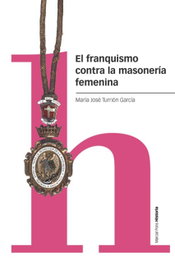 El franquismo contra la masonería femenina, María José Turrión García - MARCIAL PONS