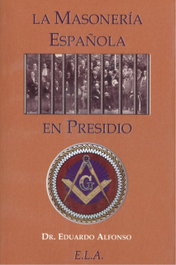 LA MASONERÍA ESPAÑOLA EN PRESIDIO, Dr. Eduardo Alfonso