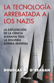 La tecnología arrebatada a los nazis, Douglas M. O'Reagan - EDITORIAL PINOLIA