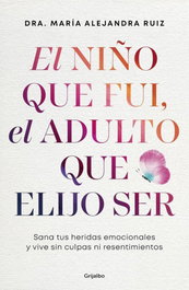 GRIJALBO, El niño que fui, el adulto que elijo ser, Dra. María Alejandra Ruiz - GRIJALBO