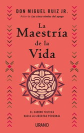 La maestría de la vida, Don Miguel Ruiz Jr. - URANO EDITORIAL