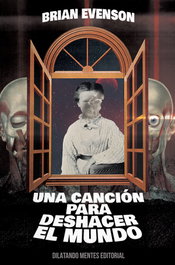 Cancion para deshacer el mundo, una, Brian Evenson - DILATANDO MENTES EDITORIAL