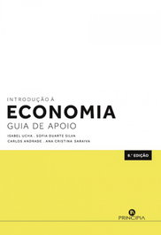 INTRODUÇÃO À ECONOMIA GUIA DE APOIO, Ucha, Isabel/ Duarte S., Sofia/ Andrade, Carlos Saraiva, Ana Cristina - PRINCIPIA