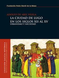La ciudad de Lugo en los siglos XII al XV, Adolfo Abel Vilela - FUND.PEDRO BARRIE MAZA
