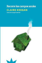 RECORRE LOS CAMPOS AZULES, Claire Keegan - Eterna Cadencia