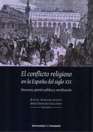El conflicto religioso en la España del siglo XIX: discursos, opinión pública y movilización, Rafael Serrano Garcia - Univ.Valladolid