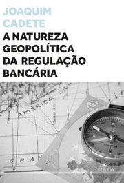 A NATUREZA GEOPOLÍTICA DA REGULAÇÃO BANCÁRIA, Joaquim Cadete - PRINCIPIA