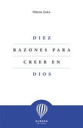 Diez razones para creer en Dios, Oriol Jara - EDITORIAL ALBADA