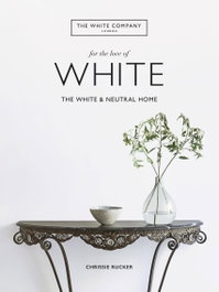 The White Company, For the Love of White, Chrissie Rucker; The White Company (UK) Ltd - OCTOPUS PUBLISHING GROUP