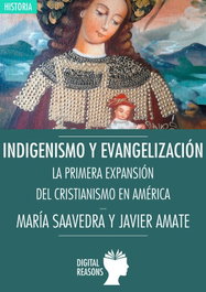 DIGITAL REASONS INDIGENISMO Y EVANGELIZACIÓN: LA EXPANSIÓN DEL CRISTIANISMO EN AMÉRICA, María Saavedra/Javier Amate - DIGITAL REASONS