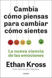 Cambia cómo piensas para cambiar cómo sientes, Ethan Kross - PAIDOS