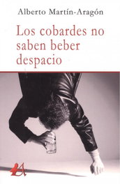 Los cobardes no saben beber despacio, Alberto Martín-Aragón - EDITORIAL ADARVE