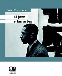 El jazz y las artes, Javier Díaz López - EDICIONES DE LA BAHIA