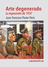 Arte degenerado. La exposición de 1937, Juan Francisco Pastor Paris - CASIMIRO