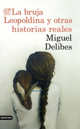 La bruja Leopoldina y otras historias reales, Miguel Delibes - DESTINO