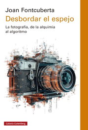 Desbordar el espejo, Joan Fontcuberta - GALAXIA GUTENBERG