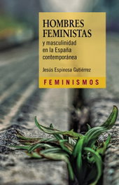 Hombres feministas y masculinidad en la España contemporánea, Jesús Espinosa Gutiérrez - CATEDRA