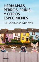 Hermanas, perros, frikis y otros especímenes, Maite Carranza, Júlia Prats - EDEBE