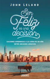 Ser feliz es una decisión, John Leland - URANO EDITORIAL