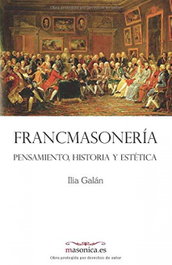FRANCMASONERIA. Pensamiento, historia y estética, Ilia Galán Díez - MASONICA
