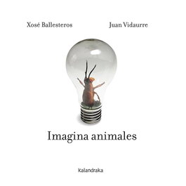 KALANDRAKA, IMAGINA ANIMALES, Xosé Ballesteros y Juan Vidaurre - KALANDRAKA