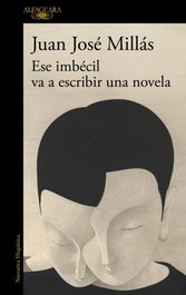 ALFAGUARA, Ese imbécil va a escribir una novela, Juan José Millás - ALFAGUARA