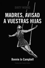 Madres, avisad a vuestras hijas, Bonnie Jo Campbell - DIRTY WORKS