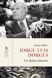 Jorge Luis Borges: Un destino literario, Lucas Adur - CATEDRA