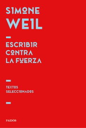 Escribir contra la fuerza, Simone Weil - PAIDOS