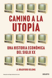 Camino a la utopía, J. Bradford DeLong - DEUSTO