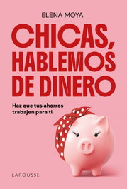 Chicas, hablemos de dinero, Elena Moya - LAROUSSE