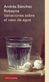Variaciones sobre el vaso de agua, Andrés Sánchez Robayna - GALAXIA GUTENBERG