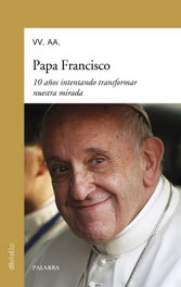 Papa Francisco. 10 años intentando transformar nuestra mirada, VV. AA. - PALABRA