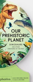 PHAIDON OUR PREHISTORIC PLANET, Lisk Feng/Sue Lowell Gallion - PHAIDON