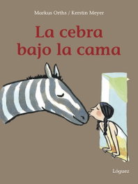 LA CEBRA BAJO LA CAMA, Markus Orths - LOGUEZ EDICIONES