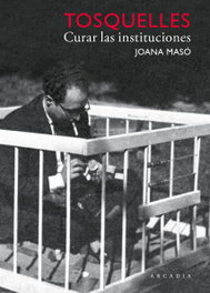 Tosquelles. Curar las instituciones, Joana Masó Illamola - ARCADIA