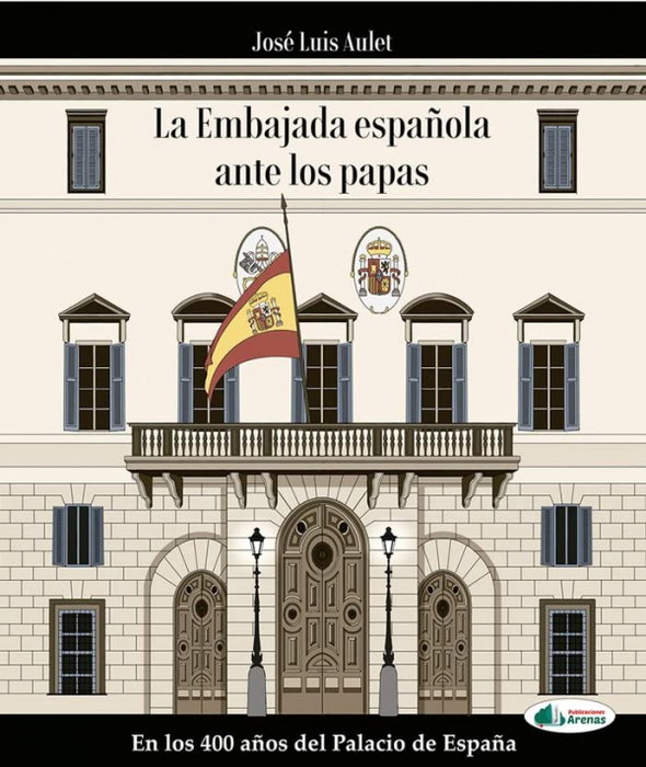 ARENAS, LA EMBAJADA ESPAÑOLA ANTE LOS PAPAS, JOSE LUIS AULET - ARENAS