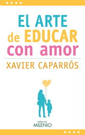 El arte de educar con amor, Xavier Caparrós - MILENIO EDITORIAL