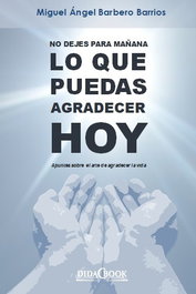 NO DEJES PARA MAÑANA LO QUE PUEDAS AGRADECER HOY, Miguel Ángel Barbero Barrios - DIDACBOOK