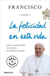 DEBOLSILLO, LA FELICIDAD EN ESTA VIDA, Jorge Bergoglio