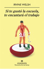 ANAGRAMA, Si te gustó la escuela, te encantará el trabajo, Irvine Welsh - ANAGRAMA